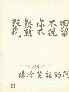 既然你不回头那我就不挽留什么歌