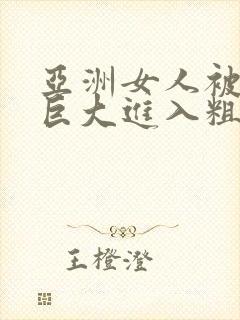 亚洲女人被黑人巨大进入粗暴