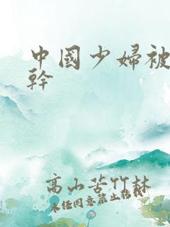 中国少妇被黑人干