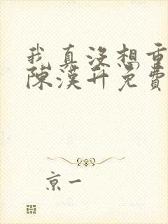 我真没想重生啊陈汉升免费阅读