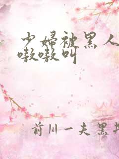 少妇被黑人整的嗷嗷叫