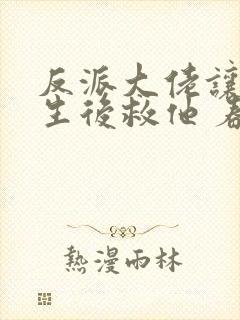 反派大佬让我重生后救他 春风榴火