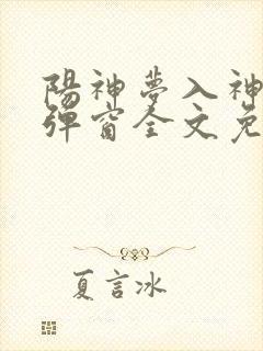 阳神梦入神机无弹窗全文免费阅读