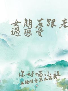 女朋友跟老外谈过恋爱