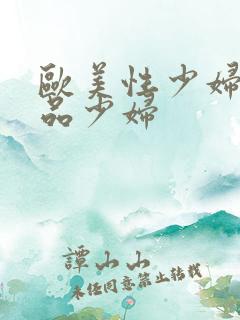 欧美性少妇一极品少妇