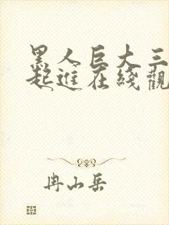 黑人巨大三根一起进在线观看