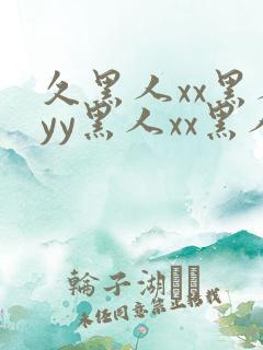 久黑人xx黑人yy黑人xx黑人