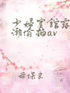 少妇宾馆露脸高潮偷拍av