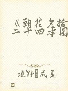 《朝花夕拾》《二十四孝图》概括100字