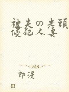 被夫の光头上司侵犯人妻