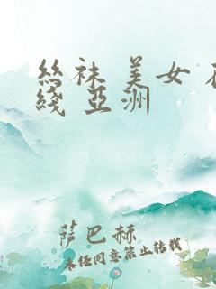 丝袜 美女 在线 亚洲