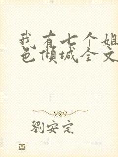 我有七个姐姐绝色倾城全文免费阅读无弹窗