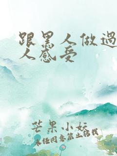 跟黑人做过的女人感受