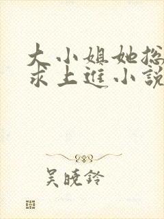 大小姐她总是不求上进小说阅读