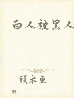 白人被黑人插入