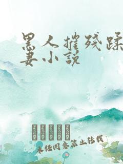 黑人摧残蹂躏娇妻小说