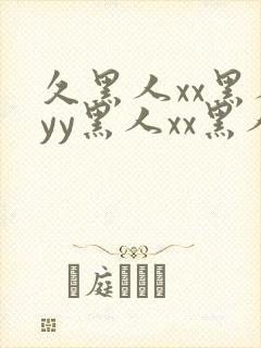 久黑人xx黑人yy黑人xx黑人