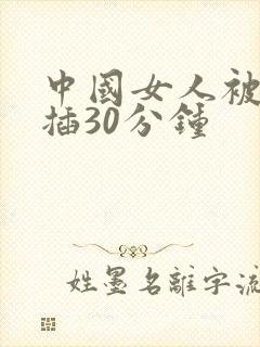 中国女人被黑人插30分钟