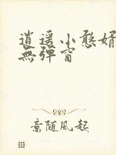 逍遥小憨婿小说无弹窗