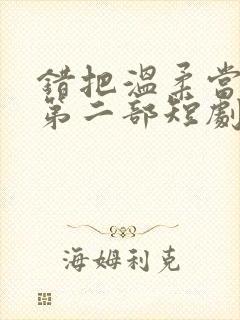 错把温柔当深情第二部短剧免费观看