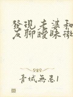 发现老婆和前男友聊暧昧微信