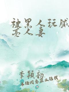 被黑人玩腻的漂亮人妻