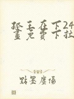 孤王在下24漫画免费下拉式六