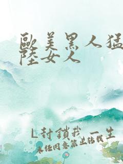 欧美黑人猛交大陆女人