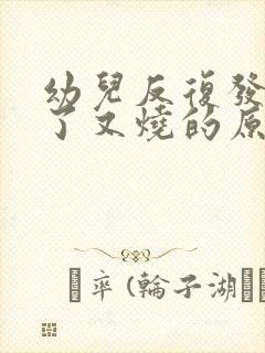 幼儿反复发烧退了又烧的原因