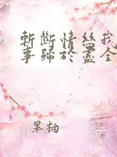 斩断情丝我与旧事归于尽全集观看