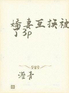 娇妻互换被高潮了3p