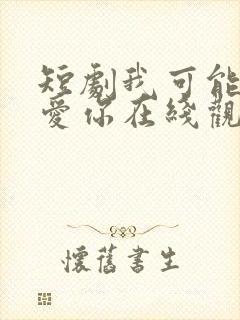 短剧我可能不会爱你在线观看