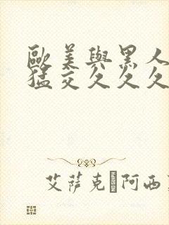 欧美与黑人午夜猛交久久久