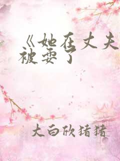 《她在丈夫面前被耍了