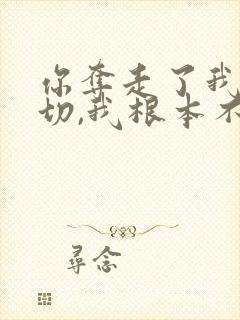 你夺走了我的一切,我根本不认识你