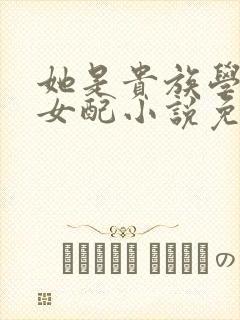 她是贵族学院的女配小说免费阅读