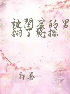 被闺蜜的男友c翻了飞总