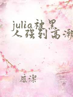 julia被黑人强到高潮不断