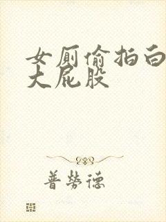 女厕偷拍白嫩的大屁股