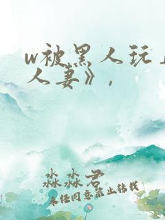 w被黑人玩弄的人妻》,