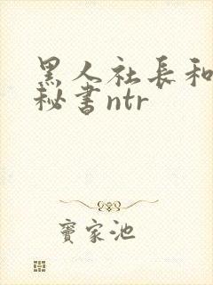 黑人社长和人妻秘书ntr