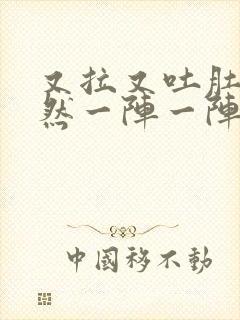 又拉又吐肚子突然一阵一阵的痛