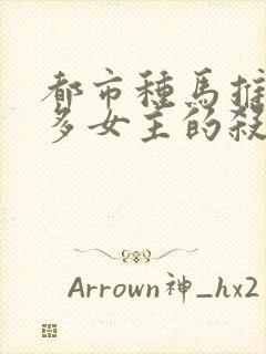 都市种马推到众多女主的杀手小说