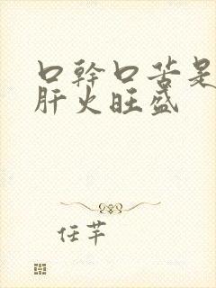 口干口苦是不是肝火旺盛