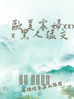 欧美寡妇xxxx 黑人猛交