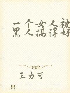 一个女人被五个黑人搞得好舒服啊