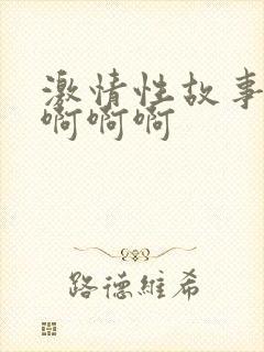 激情性故事嗯嗯啊啊啊