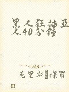 黑人狂插亚洲女人40分钟