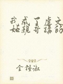 我成了虐文女主她亲哥讲的是什么