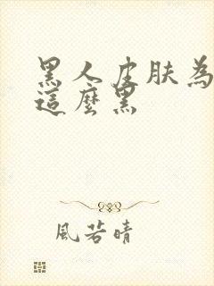 黑人皮肤为什么这么黑